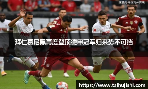 拜仁慕尼黑再度登顶德甲冠军归来势不可挡