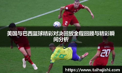 美国与巴西篮球精彩对决回放全程回顾与精彩瞬间分析
