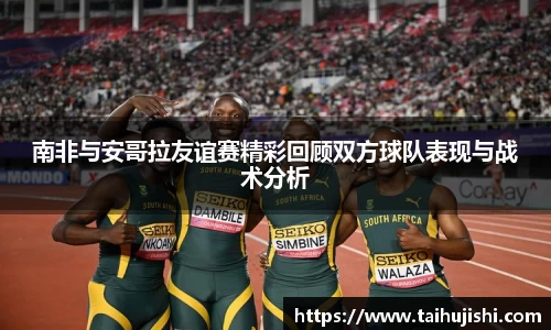 南非与安哥拉友谊赛精彩回顾双方球队表现与战术分析