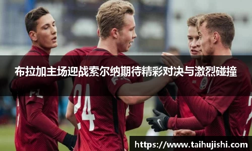 布拉加主场迎战索尔纳期待精彩对决与激烈碰撞
