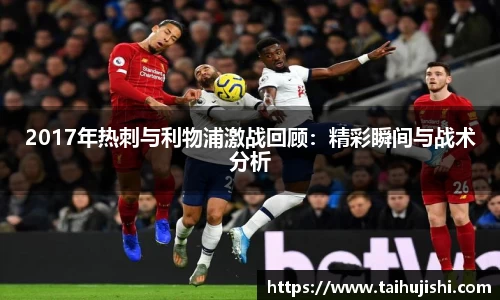 2017年热刺与利物浦激战回顾：精彩瞬间与战术分析
